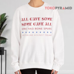 All Gave Some Some Gave All One Had Bone Spurs Veterans Against Trump Shirt 3 All Gave Some Some Gave All One Had Bone Spurs Veterans Against Trump Sweatshirt