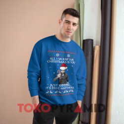 All I Want For Christmas Is You Just Kidding It's Dave Matthews Sweatshirt 3 All I Want For Christmas Is You Just Kidding It's Dave Matthews Blue Sweatshirt