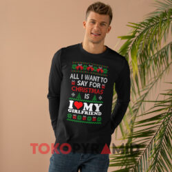 All I Want To Say For Christmas Is I love My Girlfriend Christmas Sweatshirt 3 All I Want To Say For Christmas Is I Love My Girlfriend Christmas Black Long sleeved