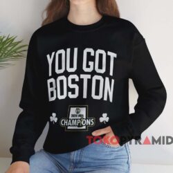 Boston Celtics 2024 NBA Finals Champions You Got Boston Shirt 4 Boston Celtics 2024 Nba Finals Champions You Got Boston Shirt Black Sweatshirt
