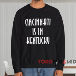 Cincinnati Is In Kentucky T-shirt 4 Cincinnati Is In Kentucky T shirt Black Sweatshirt