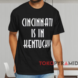 Cincinnati Is In Kentucky T shirt Black T shirt