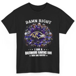 Damn Right I Am A Baltimore Ravens Fan Now And Forever Shirt