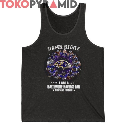 Damn Right I Am A Baltimore Ravens Fan Now And Forever Shirt Damn Right I Am A Baltimore Ravens Fan Now And Forever Shirt