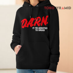 DARN It I'm Addicted To Drugs Shirt 4 Darn It I'm Addicted To Drugs Hoodie