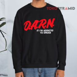 DARN It I'm Addicted To Drugs Shirt 3 Darn It I'm Addicted To Drugs Sweatshirt