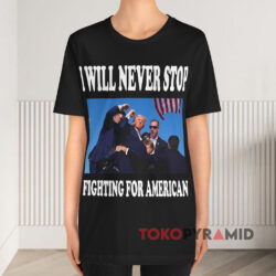 Donald Trump I Will Never Stop Fighting For America Black T shirt