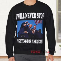 Donald Trump I Will Never Stop Fighting For America Sweatshirt