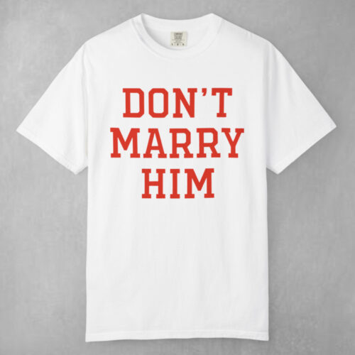 Don't Marry Him T shirt Don't Marry Him T shirt