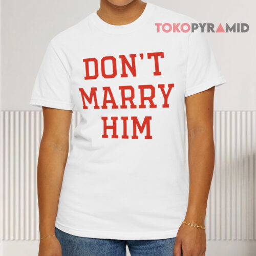 Don't Marry Him White T shirt Don't Marry Him White T shirt