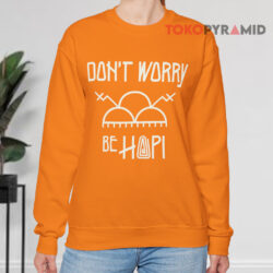 Don't Worry Be Hopi Shirt 3 Don't Worry Be Hopi Sweatshirt
