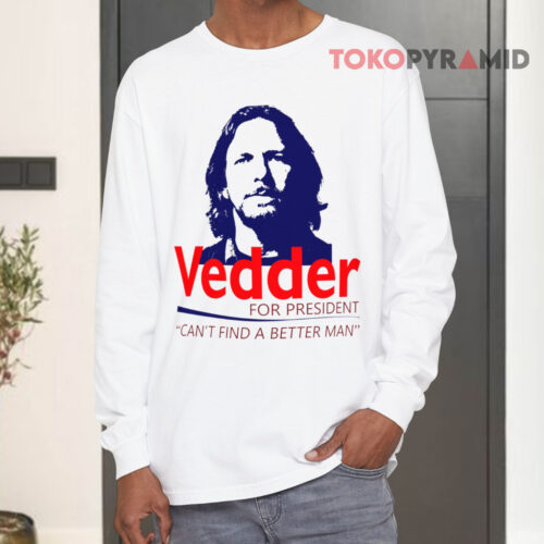 Eddie Vedder For President Shirt Can't Find A Better Man Long sleeved Eddie Vedder For President Shirt Can't Find A Better Man Long sleeved