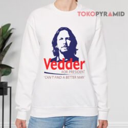 Eddie Vedder For President Shirt Can't Find A Better Man 3 Eddie Vedder For President Shirt Can't Find A Better Man Sweatshirt