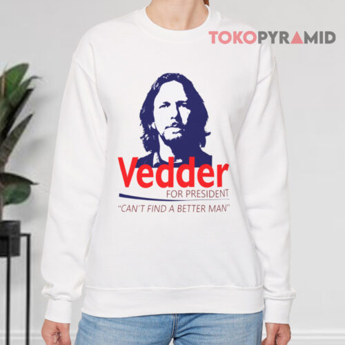 Eddie Vedder For President Shirt Can't Find A Better Man Sweatshirt Eddie Vedder For President Shirt Can't Find A Better Man Sweatshirt