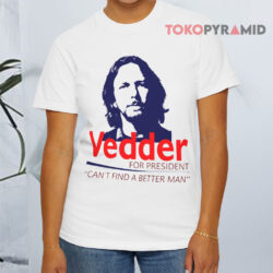Eddie Vedder For President Shirt Can't Find A Better Man White T shirt