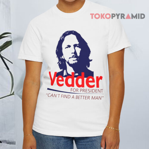 Eddie Vedder For President Shirt Can't Find A Better Man White T shirt Eddie Vedder For President Shirt Can't Find A Better Man White T shirt