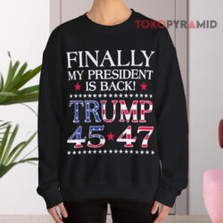 Finally My President Is Back Trump 45 47 Sweatshirt