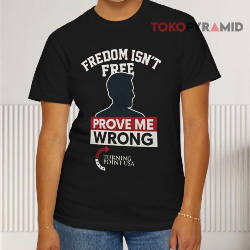 Freedom Isn't Free Prove Me Wrong Charlie Kirk Turning Point Usa Black T shirt Freedom Isn't Free Prove Me Wrong Charlie Kirk Turning Point Usa Black T shirt