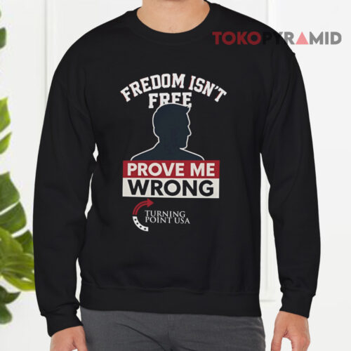 Freedom Isn't Free Prove Me Wrong Charlie Kirk Turning Point Usa Sweatshirt Freedom Isn't Free Prove Me Wrong Charlie Kirk Turning Point Usa Sweatshirt