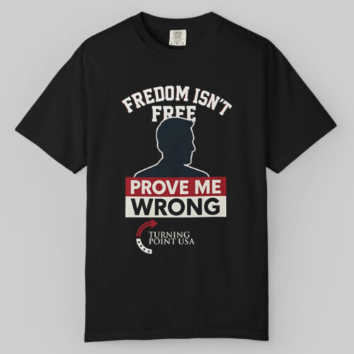 Freedom Isn't Free Prove Me Wrong Charlie Kirk Turning Point Usa T shirt Freedom Isn't Free Prove Me Wrong Charlie Kirk Turning Point Usa T shirt