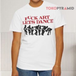 Fuck Art Lets Dance Madness White T shirt