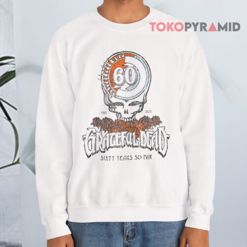 Grateful Dead 60 Years So Far 1965 2025 Sweatshirt Grateful Dead 60 Years So Far 1965 2025 Sweatshirt