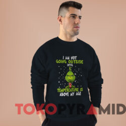 Grinch I Am Not Going Outside Until Tempereature Is Above My Age Sweatshirt Black Sweatshirt