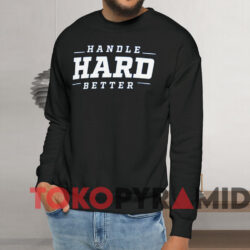 Handle Hard Better Shirt 3 Handle Hard Better Shirt Black Sweatshirt