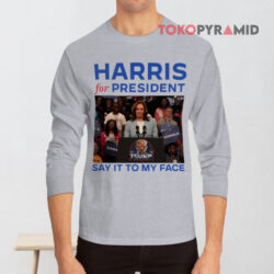 Harris For President Say It To My Face Shirt 4 Harris For President Say It To My Face Long sleeved