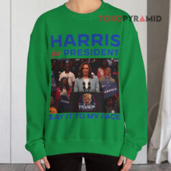 Harris For President Say It To My Face Shirt 3 Harris For President Say It To My Face Sweatshirt