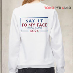 Harris Walz Say It To My Face Kamala Harris 2024 2-Sided Shirt 4 Harris Walz Say It To My Face Kamala Harris 2024 2 sided Sweatshirt Back