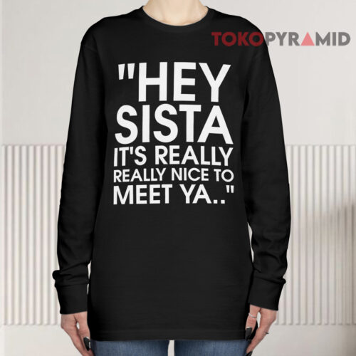 Hey Sista It’s Really Really Nice To Meet Ya Long sleeved Hey Sista It’s Really Really Nice To Meet Ya Long sleeved