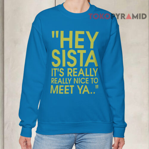 Hey Sista It’s Really Really Nice To Meet Ya Sweatshirt Hey Sista It’s Really Really Nice To Meet Ya Sweatshirt