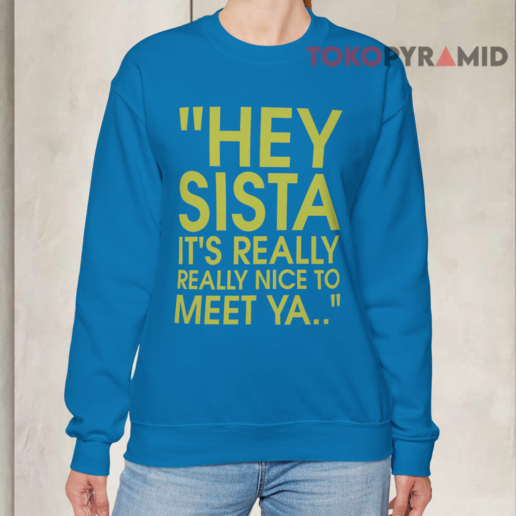 Hey Sista It’s Really Really Nice To Meet Ya Sweatshirt Hey Sista It’s Really Really Nice To Meet Ya Sweatshirt