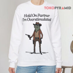 Hold On Partner I'm Overstimulated Shirt 3 Hold On Partner I'm Overstimulated Sweatshirt