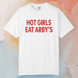 Hot Girls Eat Arby's T shirt