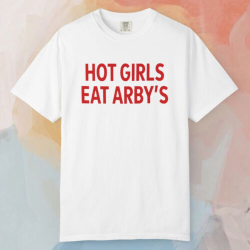 Hot Girls Eat Arby's T shirt Hot Girls Eat Arby's T shirt