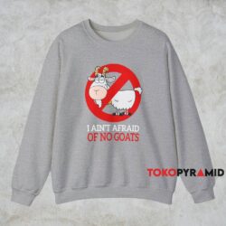 I Ain't Afraid Of No Goats Shirt 3 I Ain't Afraid Of No Goats Shirt Grey Sweatshirt