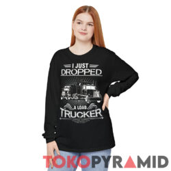 I Just Dropped A Load Trucker Long Sleeve