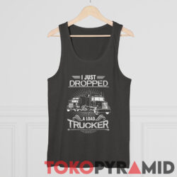 I Just Dropped A Load Trucker Tank Top
