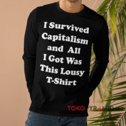 I Survived Capitalism and All I Got Was This Lousy T-Shirt 4 I Survived Capitalism And All I Got Was This Lousy Long sleeved