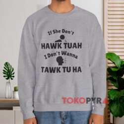 If She Don't Hawk Tuah I Don't Wanna Tawk Tu Ha Shirt 4 If She Don’t Hawk Tuah I Don’t Wanna Tawk Tu Ha Shirt Grey Sweatshirt