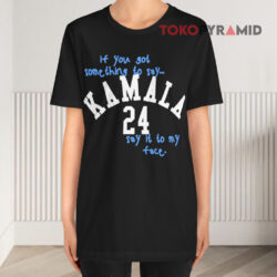 If You Got Something To Say Kamala 24 Say It To My Face Black T shirt