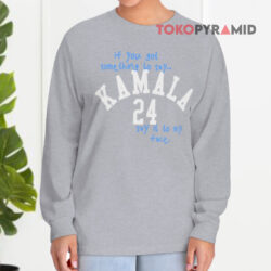 If You Got Something To Say Kamala 24 Say It To My Face Shirt 4 If You Got Something To Say Kamala 24 Say It To My Face Long sleeved