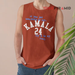 If You Got Something To Say Kamala 24 Say It To My Face Shirt 2 If You Got Something To Say Kamala 24 Say It To My Face Tank Top