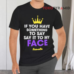 If You Have Something To Say It To My Face Kamala Black T shirt