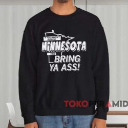 If You Haven't Been To Minnesota Then Bring Ya Ass Shirt 4 If You Haven't Been To Minnesota Then Bring Ya Ass Shirt Black Sweatshirt