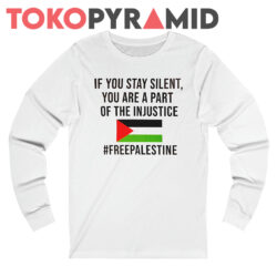 If You Stay Silent You Are A Part Of The Injustice FreePalestine Shirt 3 If You Stay Silent You Are A Part Of The Injustice Shirt Freepalestine Shirt Long Sleeve