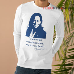 If You've Got Something To Say Say It To My Face Kamala Signature Shirt 4 If You've Got Something To Say Say It To My Face Kamala Signature Long sleeved