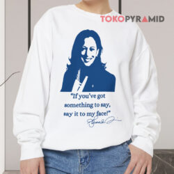 If You've Got Something To Say Say It To My Face Kamala Signature Shirt 3 If You've Got Something To Say Say It To My Face Kamala Signature Sweatshirt